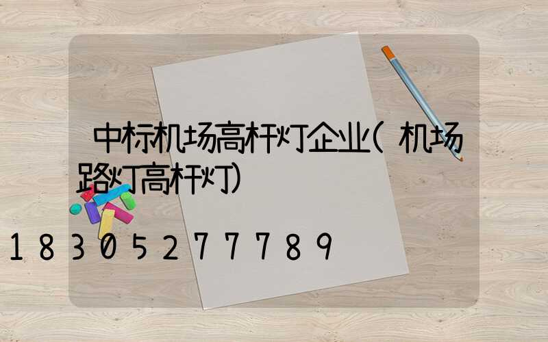中标机场高杆灯企业(机场路灯高杆灯)