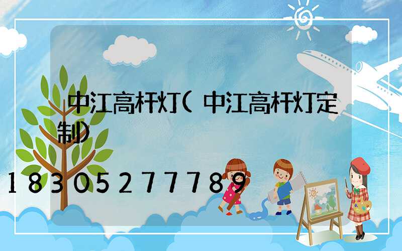 中江高杆灯(中江高杆灯定制)