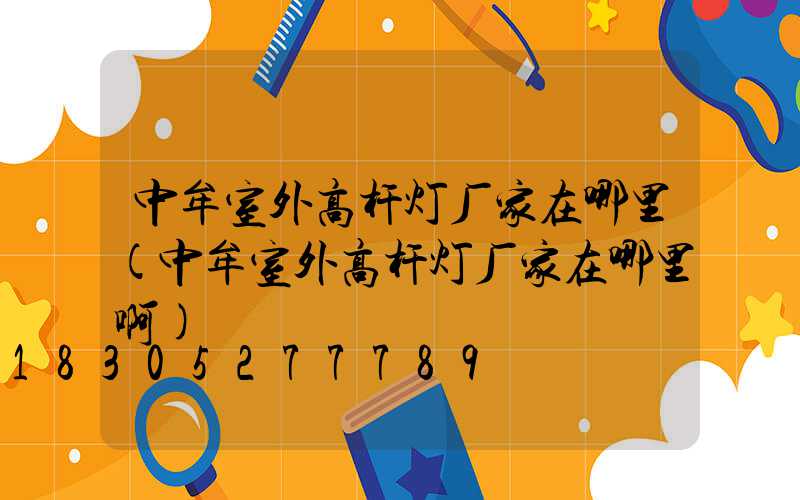 中牟室外高杆灯厂家在哪里(中牟室外高杆灯厂家在哪里啊)