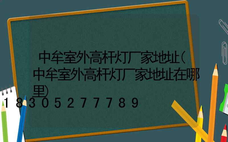 中牟室外高杆灯厂家地址(中牟室外高杆灯厂家地址在哪里)