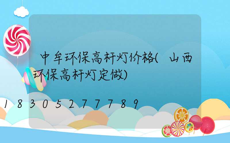 中牟环保高杆灯价格(山西环保高杆灯定做)