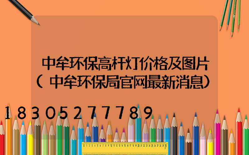 中牟环保高杆灯价格及图片(中牟环保局官网最新消息)