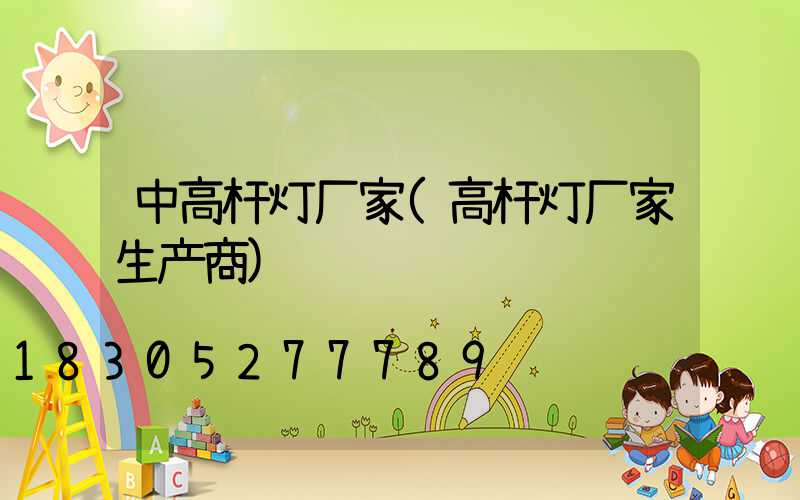 中高杆灯厂家(高杆灯厂家生产商)