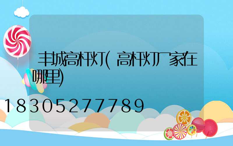 丰城高杆灯(高杆灯厂家在哪里)