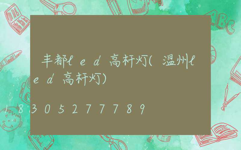 丰都led高杆灯(温州led高杆灯)