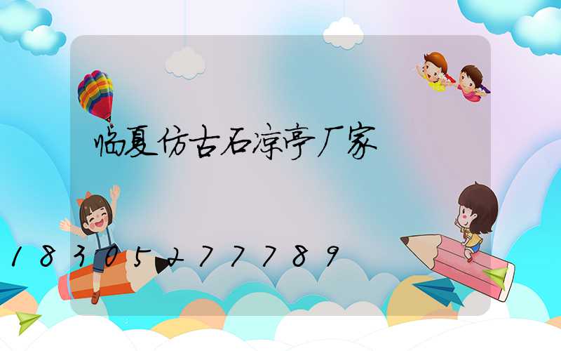 临夏仿古石凉亭厂家