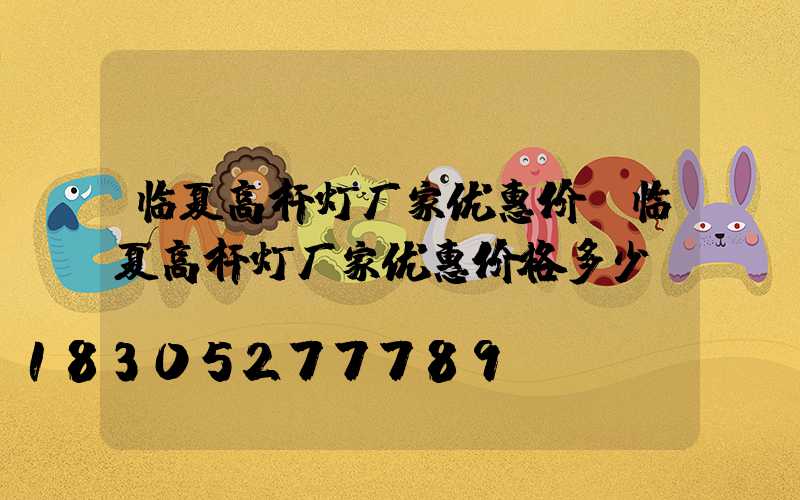 临夏高杆灯厂家优惠价(临夏高杆灯厂家优惠价格多少)