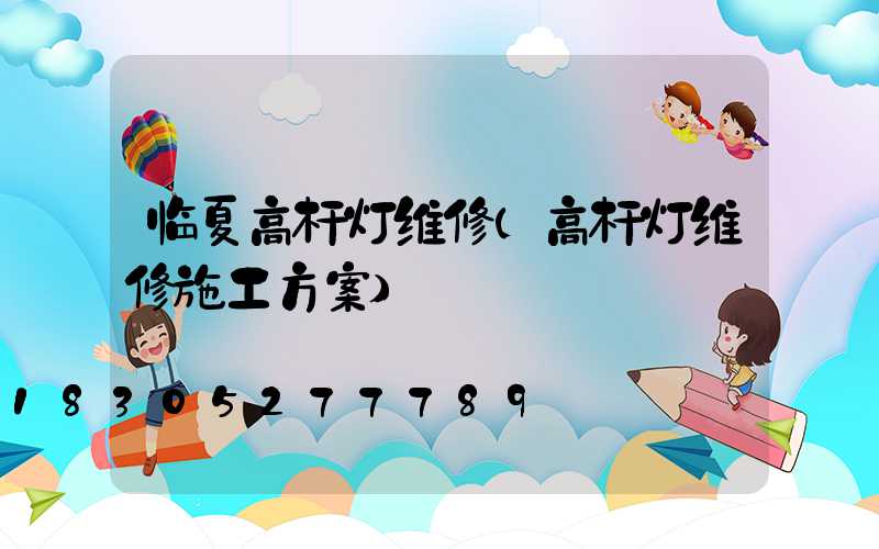 临夏高杆灯维修(高杆灯维修施工方案)