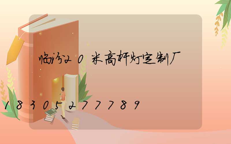 临汾20米高杆灯定制厂