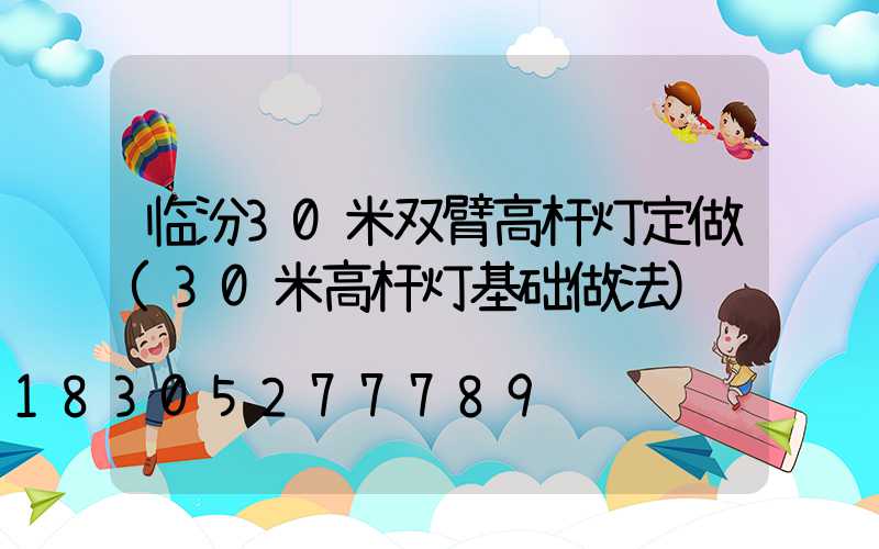 临汾30米双臂高杆灯定做(30米高杆灯基础做法)