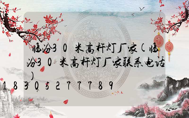 临汾30米高杆灯厂家(临汾30米高杆灯厂家联系电话)