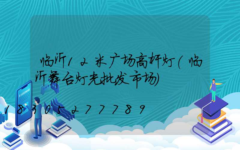 临沂12米广场高杆灯(临沂舞台灯光批发市场)