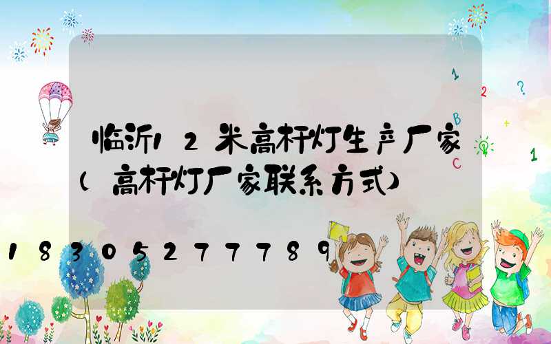 临沂12米高杆灯生产厂家(高杆灯厂家联系方式)
