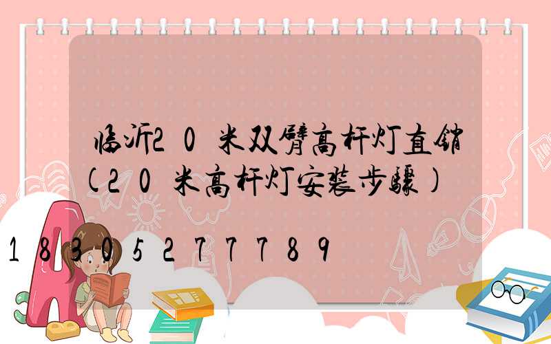 临沂20米双臂高杆灯直销(20米高杆灯安装步骤)