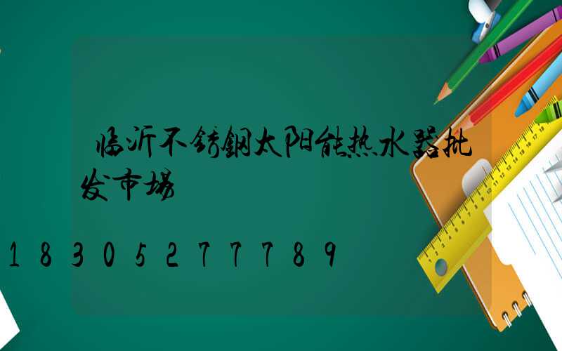 临沂不锈钢太阳能热水器批发市场
