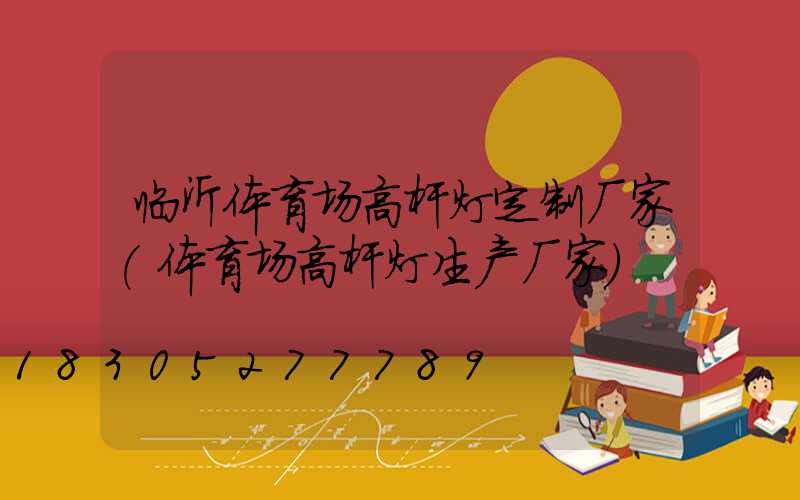 临沂体育场高杆灯定制厂家(体育场高杆灯生产厂家)