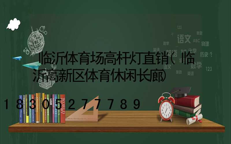 临沂体育场高杆灯直销(临沂高新区体育休闲长廊)