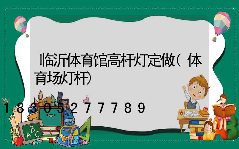 临沂体育馆高杆灯定做(体育场灯杆)
