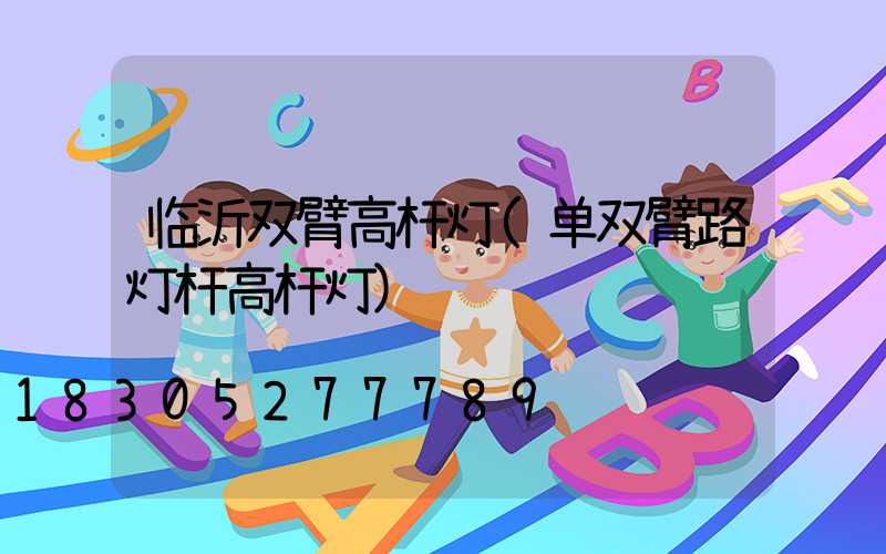临沂双臂高杆灯(单双臂路灯杆高杆灯)