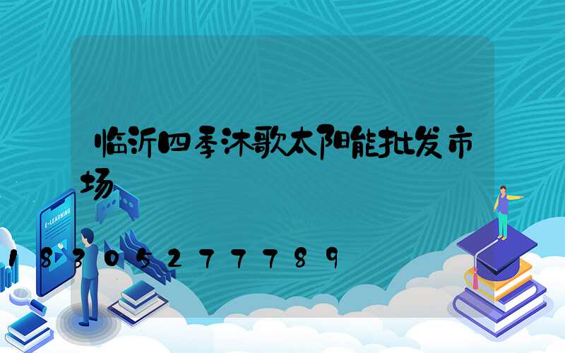 临沂四季沐歌太阳能批发市场