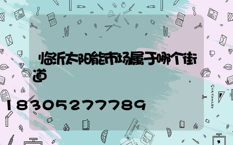 临沂太阳能市场属于哪个街道