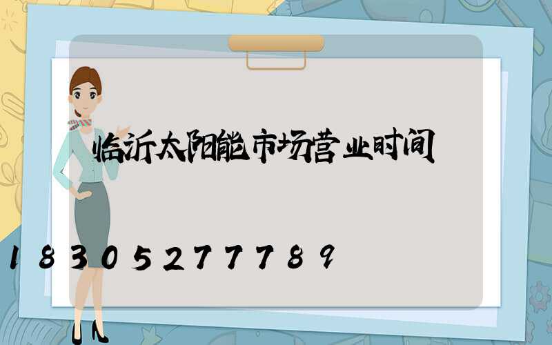 临沂太阳能市场营业时间