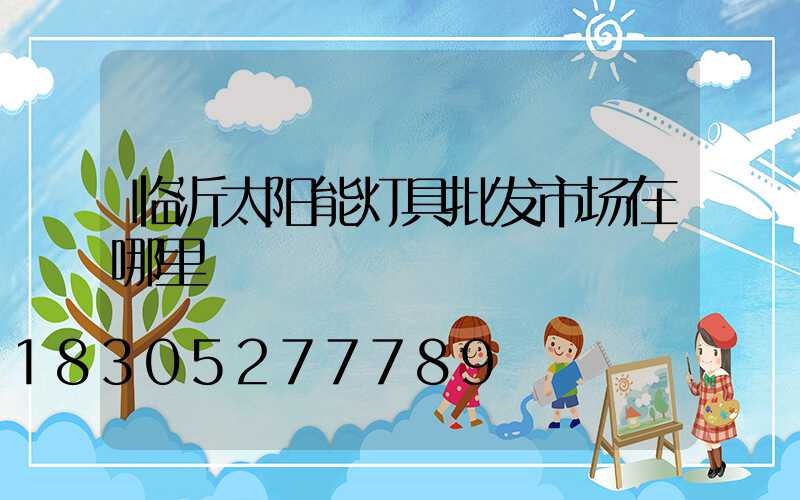临沂太阳能灯具批发市场在哪里