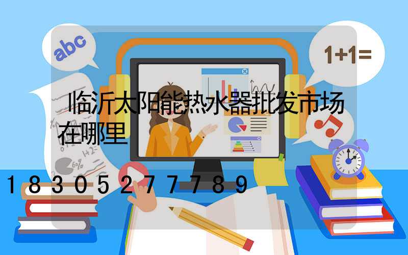 临沂太阳能热水器批发市场在哪里