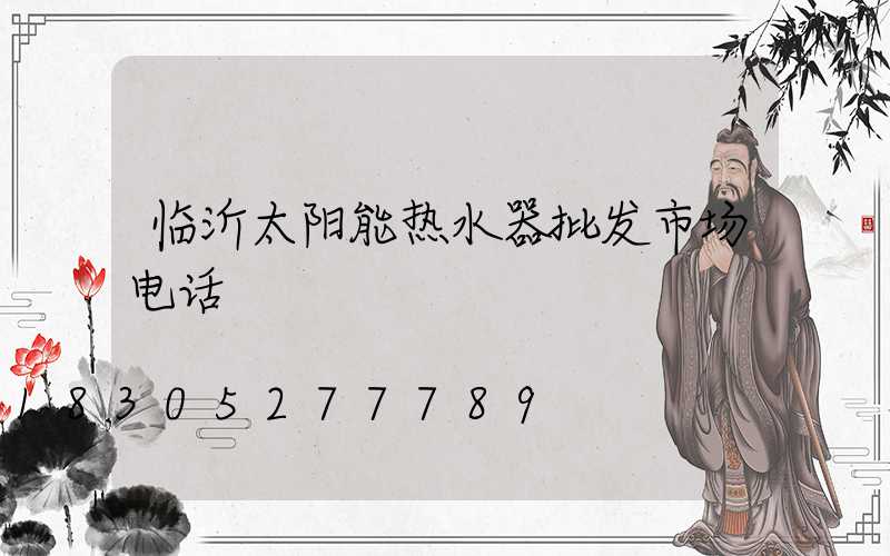 临沂太阳能热水器批发市场电话