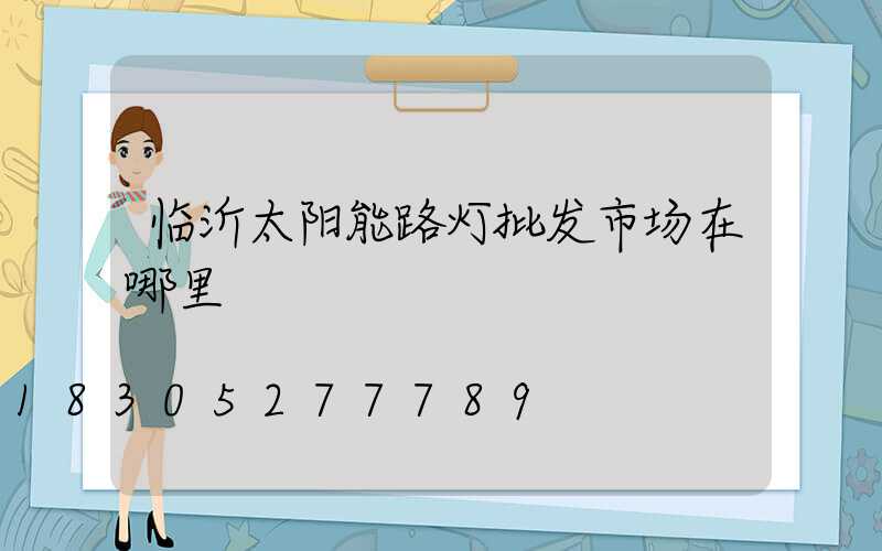 临沂太阳能路灯批发市场在哪里