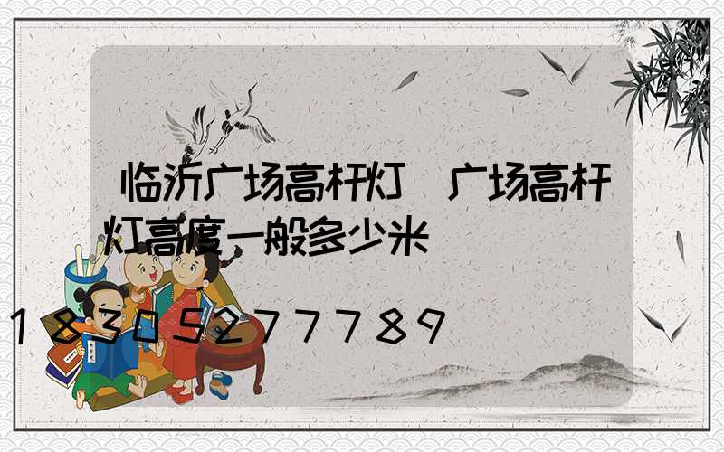 临沂广场高杆灯(广场高杆灯高度一般多少米)