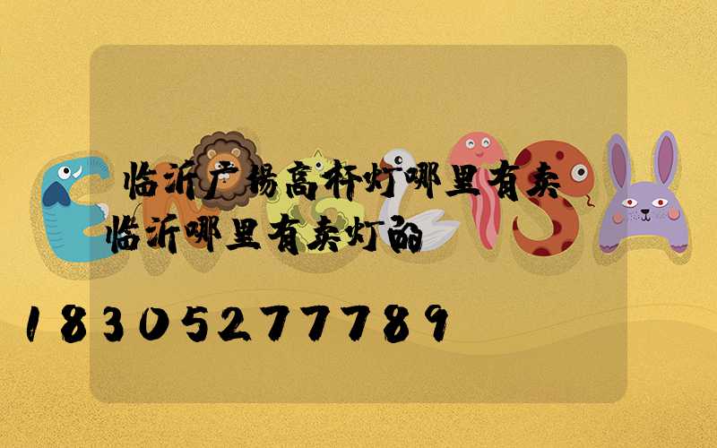 临沂广场高杆灯哪里有卖(临沂哪里有卖灯的)