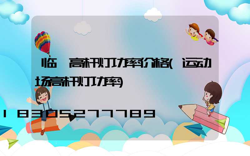 临沂高杆灯功率价格(运动场高杆灯功率)