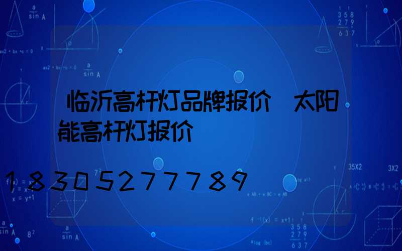 临沂高杆灯品牌报价(太阳能高杆灯报价)