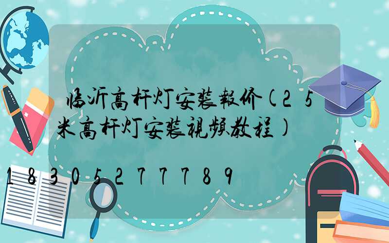 临沂高杆灯安装报价(25米高杆灯安装视频教程)