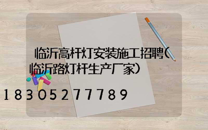 临沂高杆灯安装施工招聘(临沂路灯杆生产厂家)