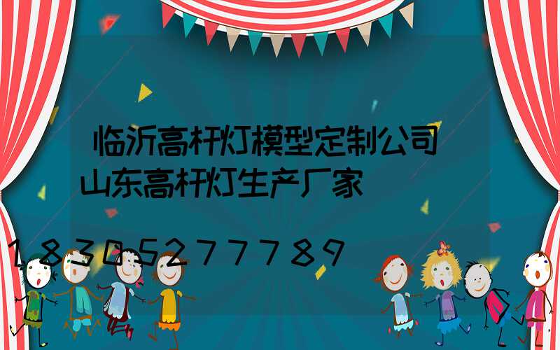 临沂高杆灯模型定制公司(山东高杆灯生产厂家)