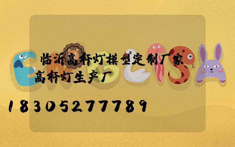 临沂高杆灯模型定制厂家(高杆灯生产厂)