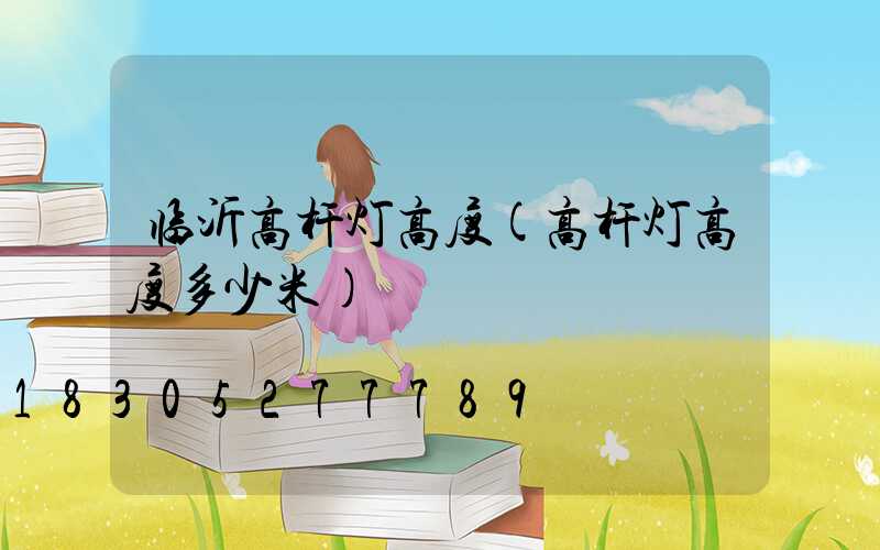 临沂高杆灯高度(高杆灯高度多少米)