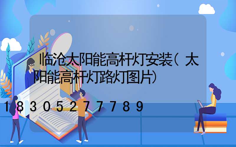 临沧太阳能高杆灯安装(太阳能高杆灯路灯图片)