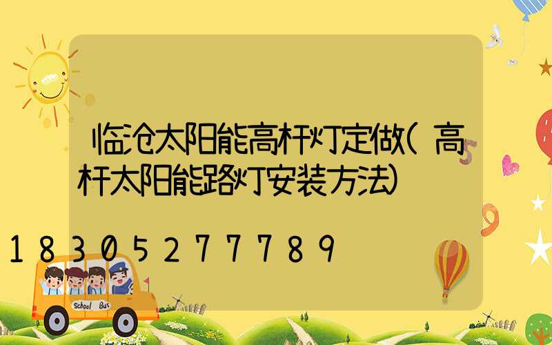 临沧太阳能高杆灯定做(高杆太阳能路灯安装方法)