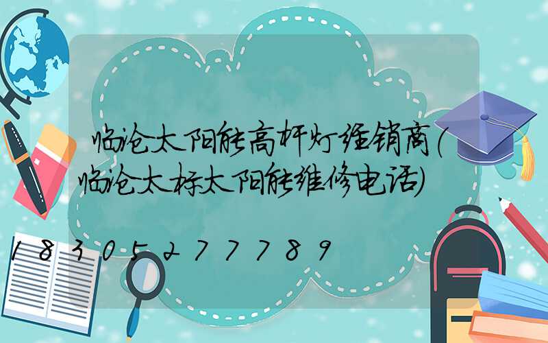 临沧太阳能高杆灯经销商(临沧太标太阳能维修电话)
