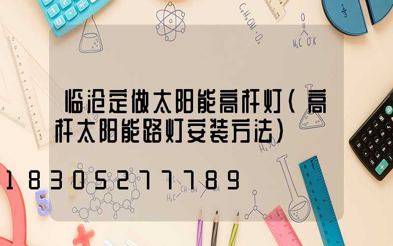 临沧定做太阳能高杆灯(高杆太阳能路灯安装方法)
