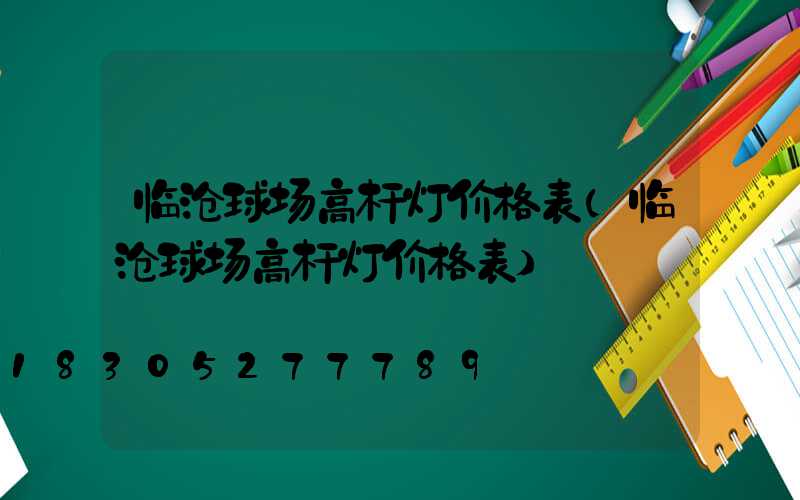 临沧球场高杆灯价格表(临沧球场高杆灯价格表)