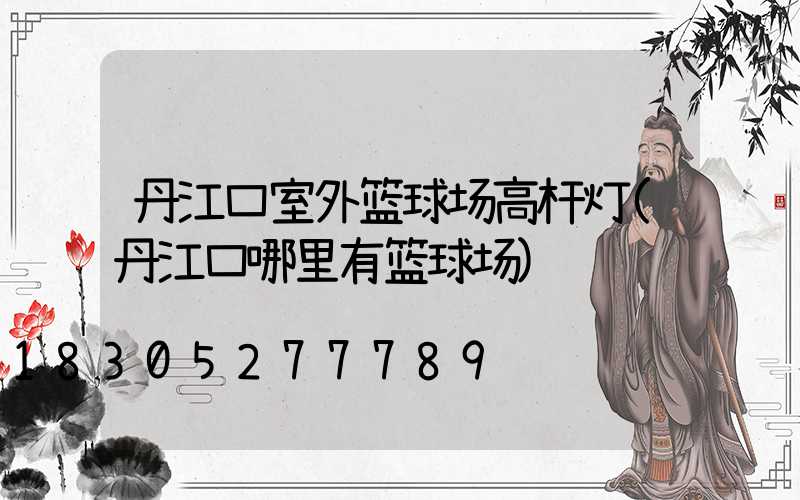 丹江口室外篮球场高杆灯(丹江口哪里有篮球场)