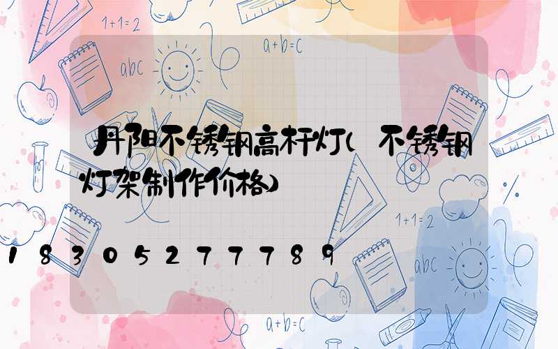 丹阳不锈钢高杆灯(不锈钢灯架制作价格)