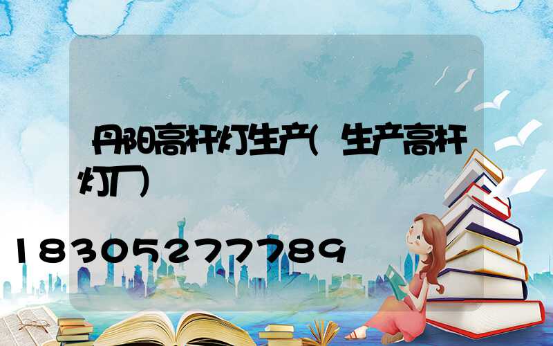 丹阳高杆灯生产(生产高杆灯厂)