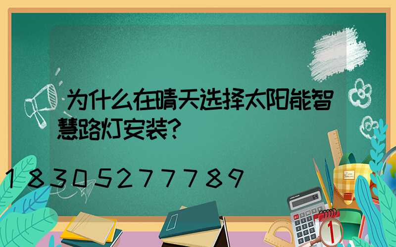 为什么在晴天选择太阳能智慧路灯安装？
