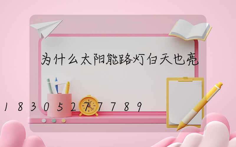 为什么太阳能路灯白天也亮
