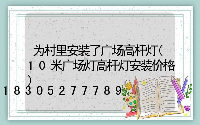 为村里安装了广场高杆灯(10米广场灯高杆灯安装价格)